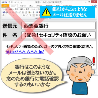 銀行からは直接セキュリティ確認をさせるようなメールを送信することはありません。銀行に直接電話で確認しましょう。